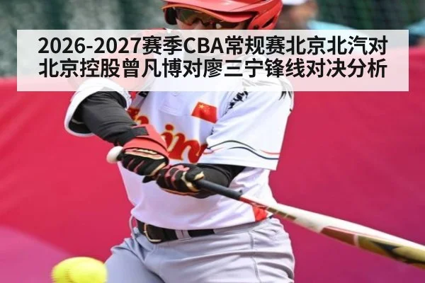 2026-2027赛季CBA常规赛北京北汽对北京控股曾凡博对廖三宁锋线对决分析
